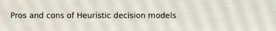 Pros and cons of Heuristic decision models