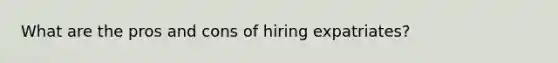 What are the pros and cons of hiring expatriates?