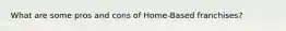 What are some pros and cons of Home-Based franchises?