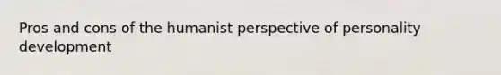 Pros and cons of the humanist perspective of personality development