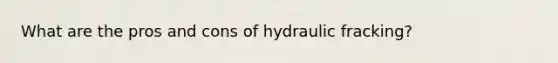 What are the pros and cons of hydraulic fracking?