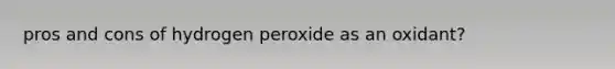 pros and cons of hydrogen peroxide as an oxidant?