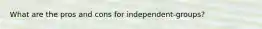 What are the pros and cons for independent-groups?