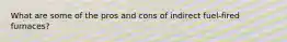 What are some of the pros and cons of indirect fuel-fired furnaces?