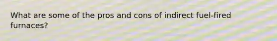 What are some of the pros and cons of indirect fuel-fired furnaces?