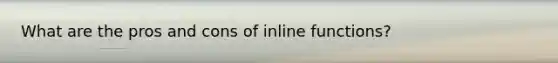 What are the pros and cons of inline functions?