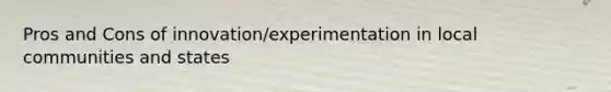 Pros and Cons of innovation/experimentation in local communities and states