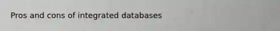 Pros and cons of integrated databases
