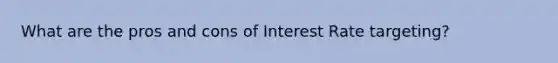 What are the pros and cons of Interest Rate targeting?