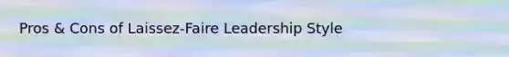 Pros & Cons of Laissez-Faire Leadership Style