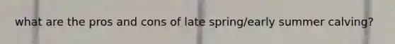 what are the pros and cons of late spring/early summer calving?