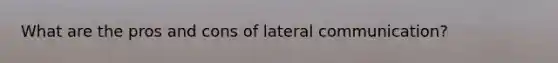 What are the pros and cons of lateral communication?