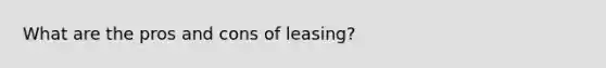 What are the pros and cons of leasing?