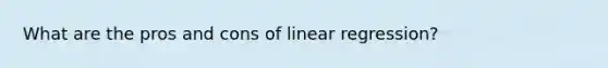 What are the pros and cons of linear regression?