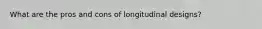 What are the pros and cons of longitudinal designs?