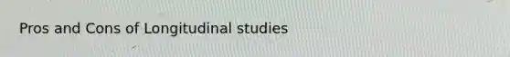 Pros and Cons of Longitudinal studies