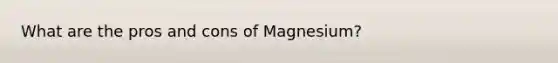 What are the pros and cons of Magnesium?