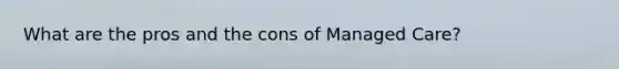 What are the pros and the cons of Managed Care?