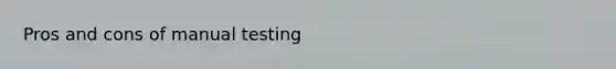 Pros and cons of manual testing