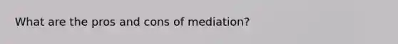 What are the pros and cons of mediation?