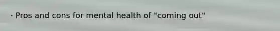 · Pros and cons for mental health of "coming out"