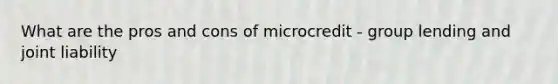 What are the pros and cons of microcredit - group lending and joint liability