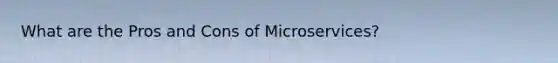 What are the Pros and Cons of Microservices?