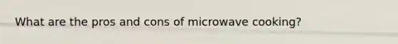 What are the pros and cons of microwave cooking?