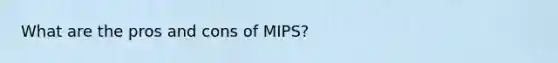 What are the pros and cons of MIPS?