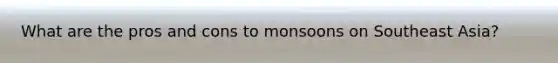 What are the pros and cons to monsoons on Southeast Asia?