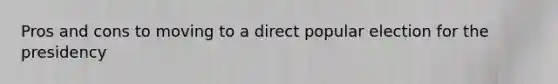 Pros and cons to moving to a direct popular election for the presidency