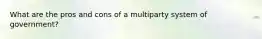 What are the pros and cons of a multiparty system of government?