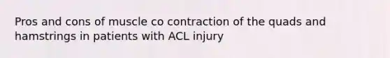 Pros and cons of muscle co contraction of the quads and hamstrings in patients with ACL injury