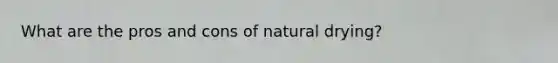 What are the pros and cons of natural drying?