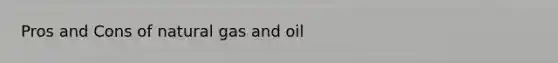 Pros and Cons of natural gas and oil