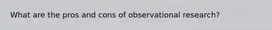 What are the pros and cons of observational research?