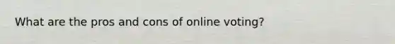 What are the pros and cons of online voting?