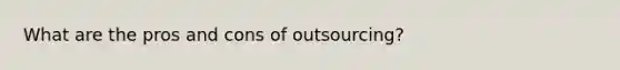 What are the pros and cons of outsourcing?