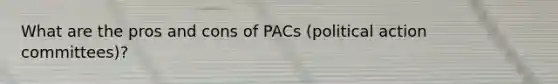 What are the pros and cons of PACs (political action committees)?