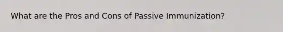 What are the Pros and Cons of Passive Immunization?