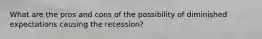 What are the pros and cons of the possibility of diminished expectations causing the recession?