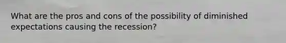 What are the pros and cons of the possibility of diminished expectations causing the recession?