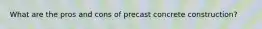 What are the pros and cons of precast concrete construction?
