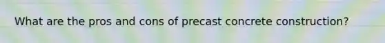 What are the pros and cons of precast concrete construction?