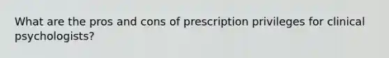 What are the pros and cons of prescription privileges for clinical psychologists?