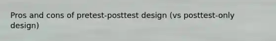 Pros and cons of pretest-posttest design (vs posttest-only design)