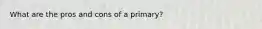 What are the pros and cons of a primary?