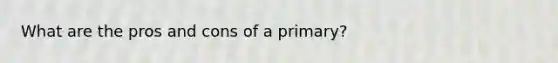 What are the pros and cons of a primary?