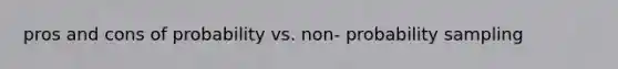 pros and cons of probability vs. non- probability sampling