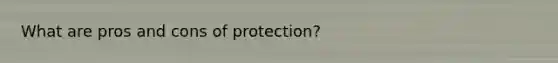 What are pros and cons of protection?